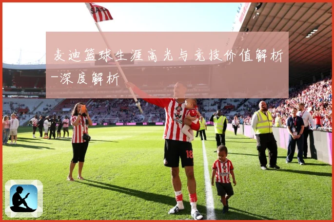 麦迪篮球生涯高光与竞技价值解析-深度解析