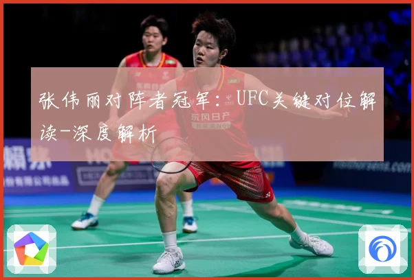 张伟丽对阵者冠军：UFC关键对位解读-深度解析