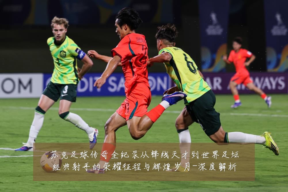 苏克足球传奇全纪录从锋线天才到世界足坛经典射手的荣耀征程与辉煌岁月-深度解析