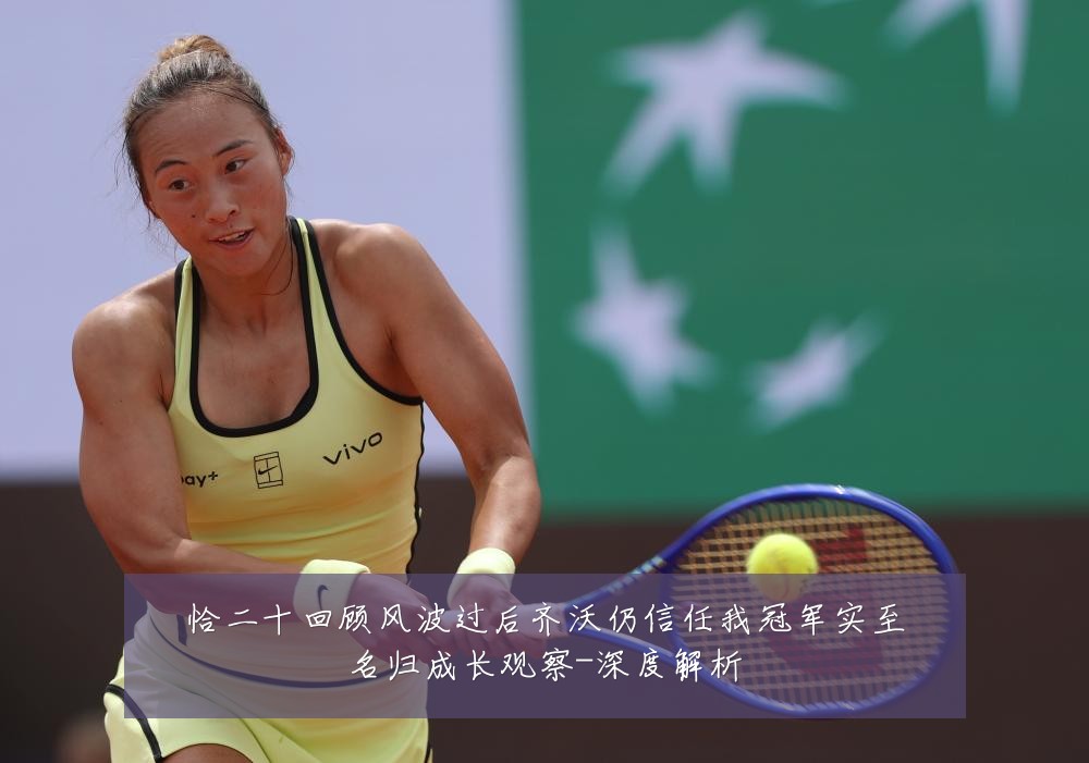 恰二十回顾风波过后齐沃仍信任我冠军实至名归成长观察-深度解析
